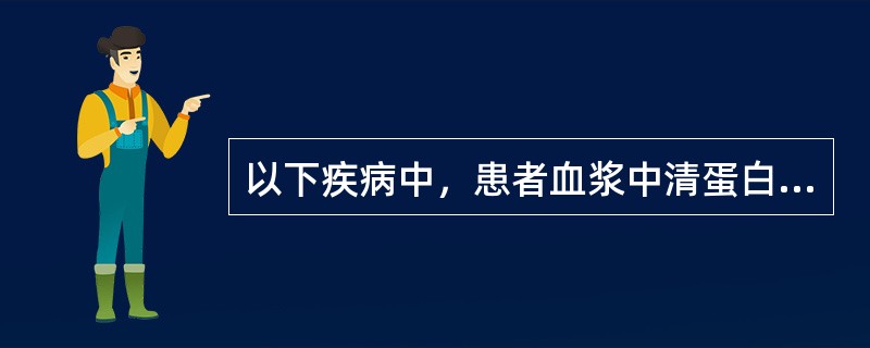 以下疾病中，患者血浆中清蛋白的含量往往升高的是