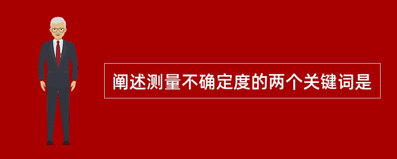 阐述测量不确定度的两个关键词是