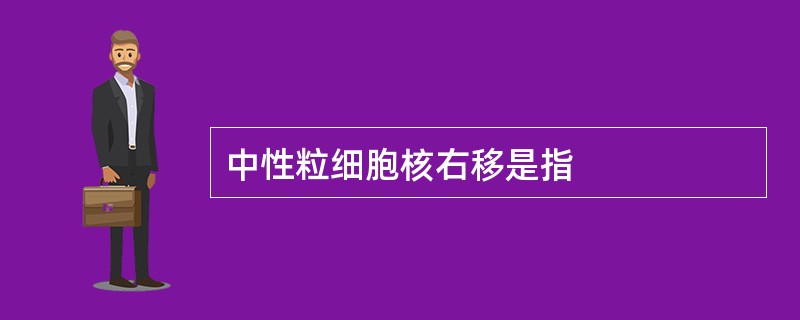 中性粒细胞核右移是指