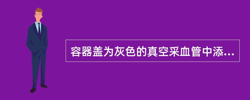 容器盖为灰色的真空采血管中添加的抗凝剂是