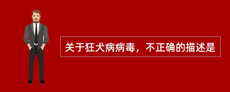 关于狂犬病病毒，不正确的描述是