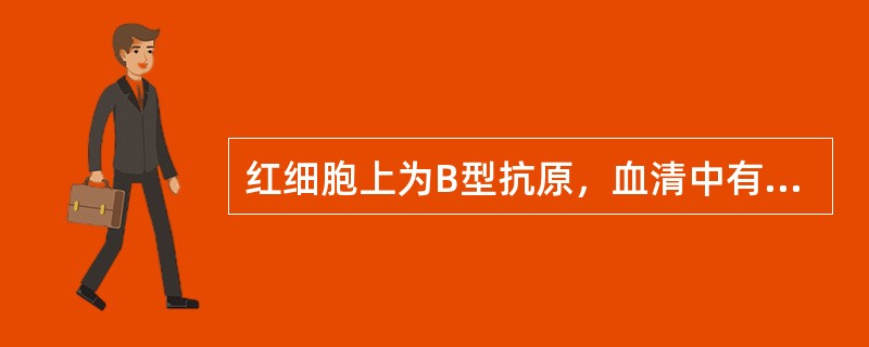 红细胞上为B型抗原，血清中有抗A型抗体是