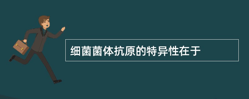 细菌菌体抗原的特异性在于