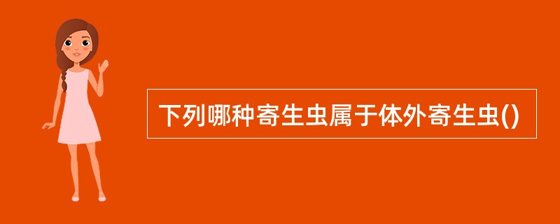 下列哪种寄生虫属于体外寄生虫()