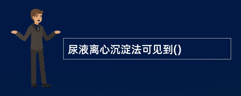 尿液离心沉淀法可见到()