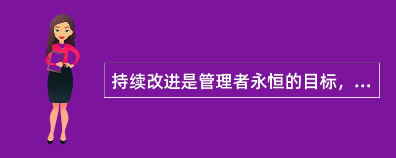 持续改进是管理者永恒的目标，作为质量体系的建立，以下哪些提法是持续改进()