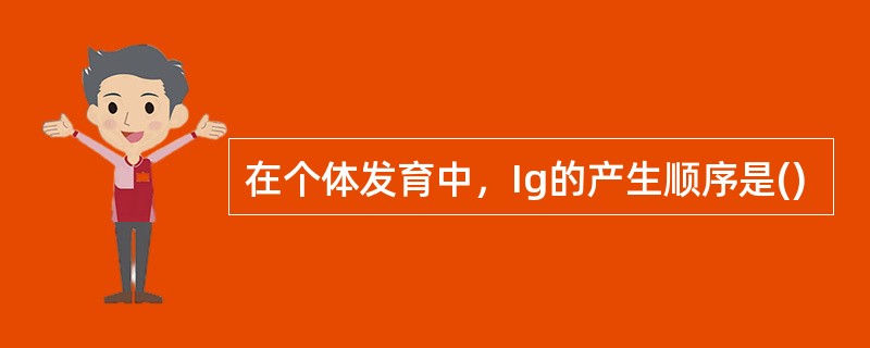 在个体发育中，Ig的产生顺序是()