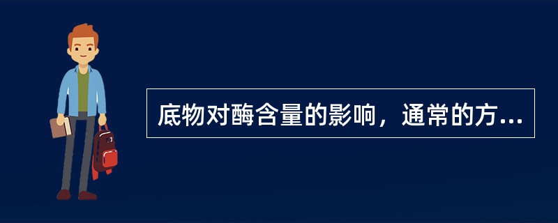 底物对酶含量的影响，通常的方式是()