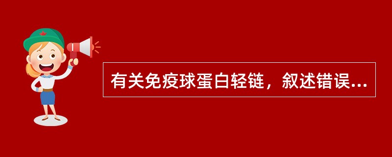 有关免疫球蛋白轻链，叙述错误的是