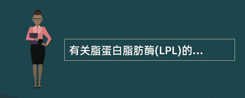 有关脂蛋白脂肪酶(LPL)的叙述哪项是错误的()