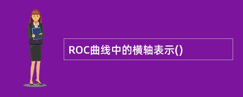 ROC曲线中的横轴表示()