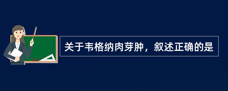 关于韦格纳肉芽肿，叙述正确的是