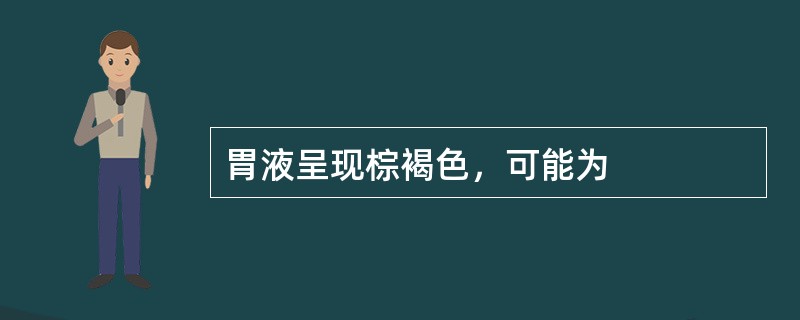 胃液呈现棕褐色，可能为