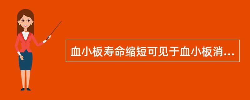 血小板寿命缩短可见于血小板消耗增多性疾病，如