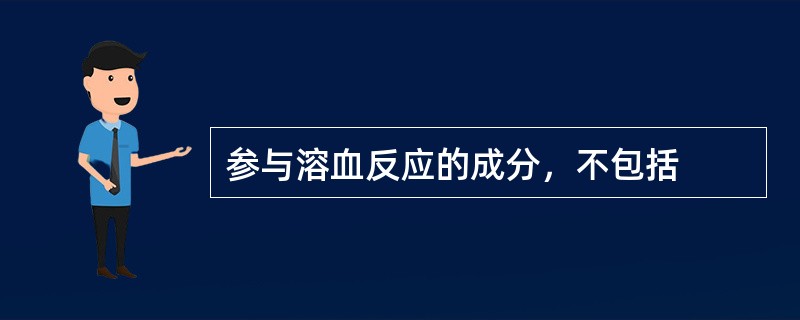 参与溶血反应的成分，不包括