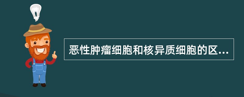 恶性肿瘤细胞和核异质细胞的区别是，前者有（）