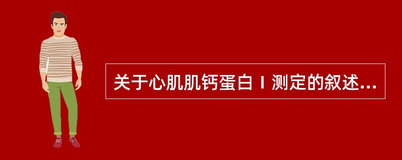 关于心肌肌钙蛋白Ⅰ测定的叙述正确的是