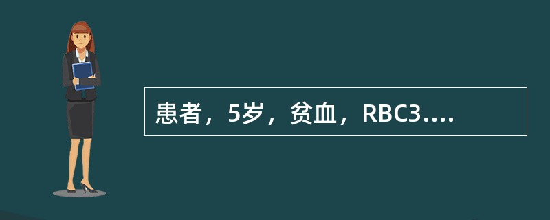 患者，5岁，贫血，RBC3.5×10<img border="0" style="width: 16px; height: 18px;" src=&quo