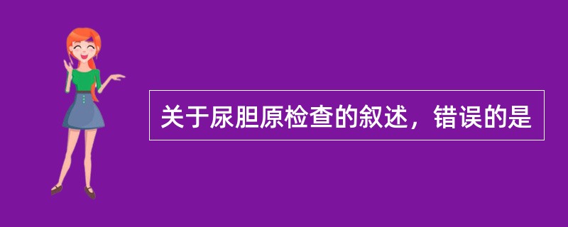 关于尿胆原检查的叙述，错误的是