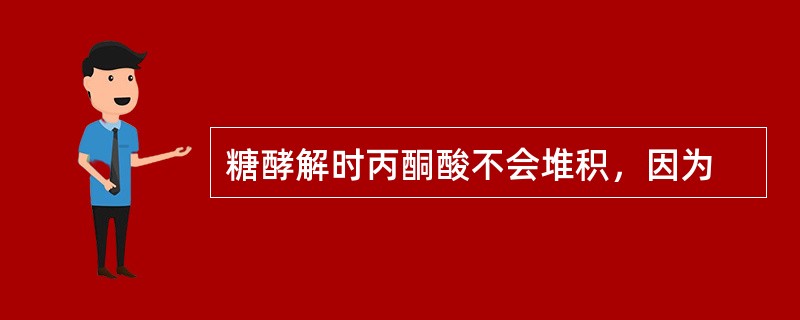 糖酵解时丙酮酸不会堆积，因为