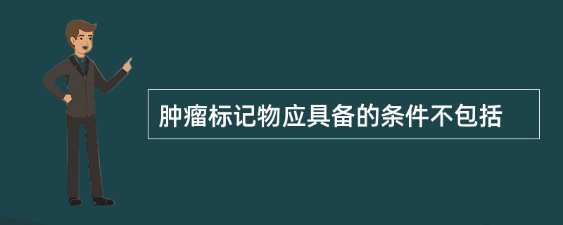 肿瘤标记物应具备的条件不包括