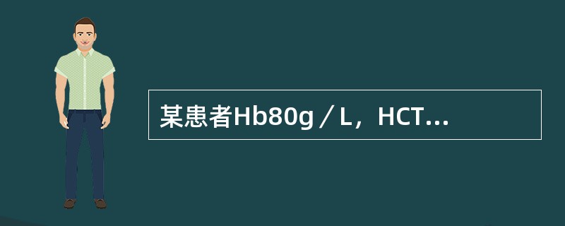 某患者Hb80g／L，HCT0.26，RBC3.80×10<img border="0" style="width: 16px; height: 18px;&quo