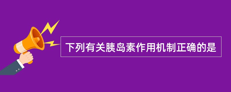 下列有关胰岛素作用机制正确的是