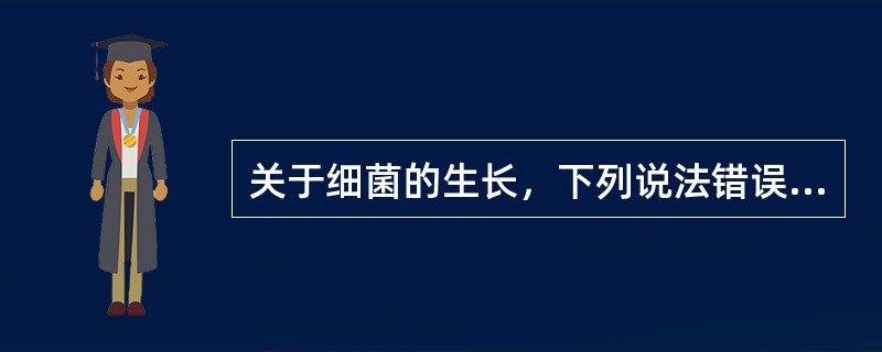 关于细菌的生长，下列说法错误的是