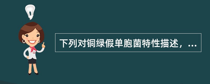 下列对铜绿假单胞菌特性描述，错误的是