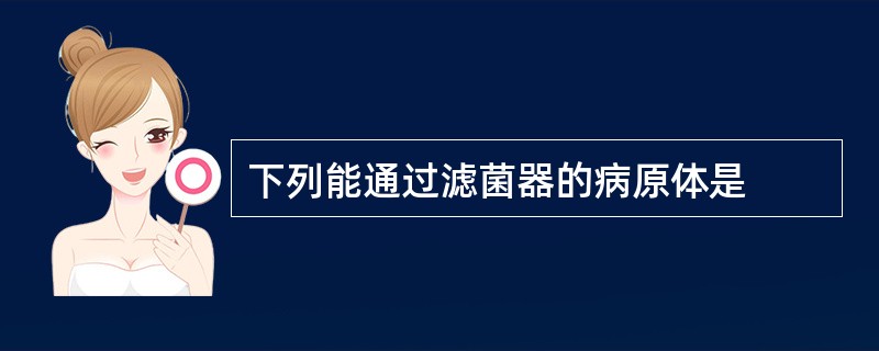 下列能通过滤菌器的病原体是