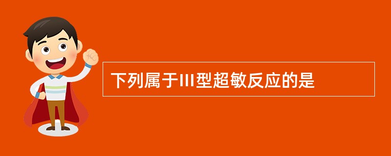 下列属于Ⅲ型超敏反应的是