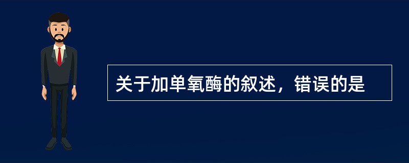 关于加单氧酶的叙述，错误的是