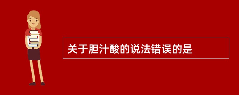 关于胆汁酸的说法错误的是