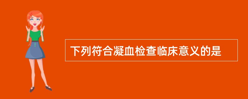 下列符合凝血检查临床意义的是