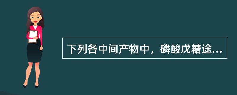 下列各中间产物中，磷酸戊糖途径所特有的是