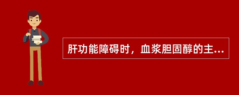 肝功能障碍时，血浆胆固醇的主要改变是