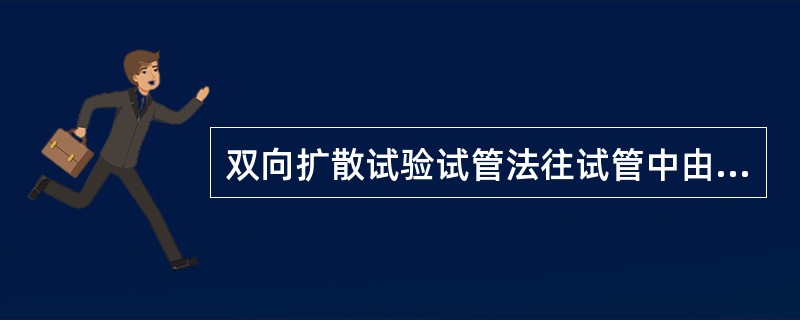 双向扩散试验试管法往试管中由先到后依次加入的物质为