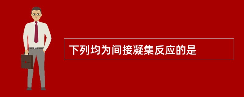 下列均为间接凝集反应的是