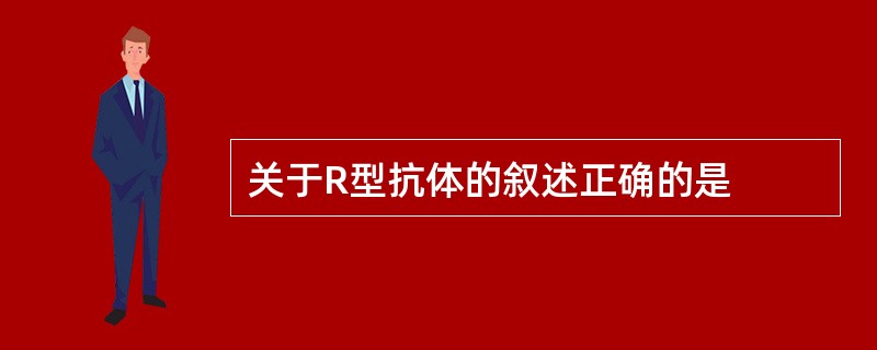 关于R型抗体的叙述正确的是
