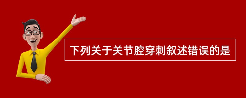 下列关于关节腔穿刺叙述错误的是