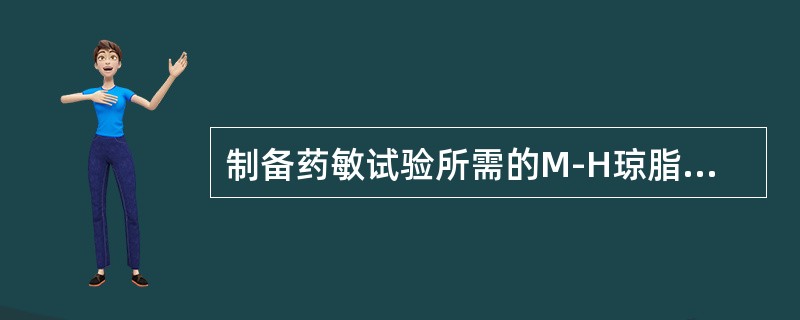 制备药敏试验所需的M-H琼脂需向90mm内径的平板内倾注培养基的量是