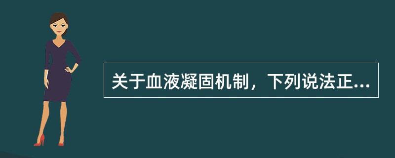 关于血液凝固机制，下列说法正确的是()