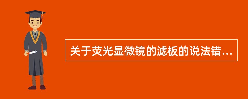 关于荧光显微镜的滤板的说法错误的是