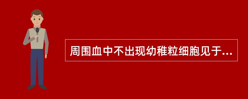 周围血中不出现幼稚粒细胞见于下列哪种疾病
