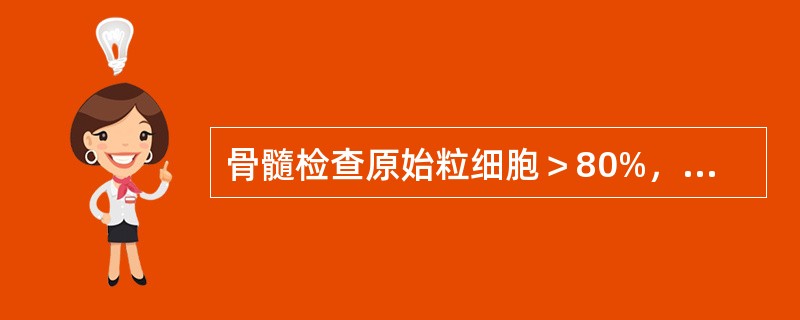 骨髓检查原始粒细胞＞80%，早幼粒细胞12%，中幼粒细胞3%，诊断