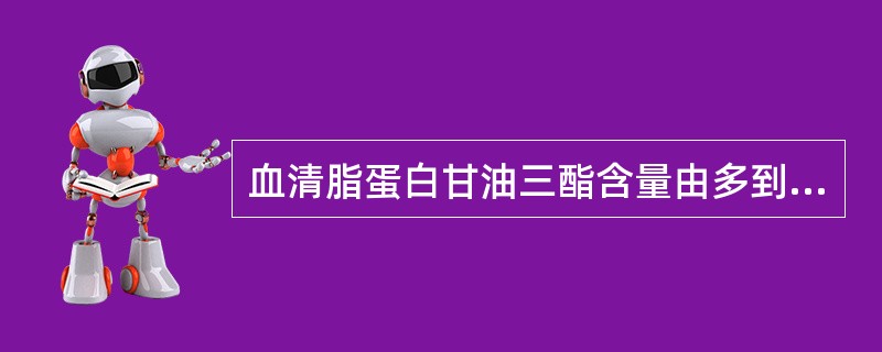 血清脂蛋白甘油三酯含量由多到少排列的顺序是()