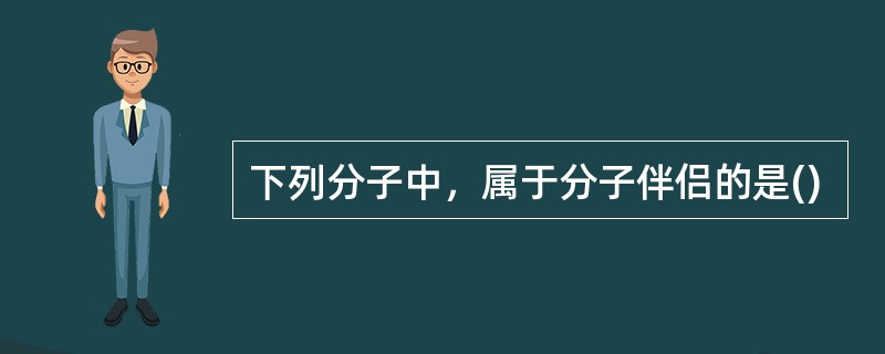 下列分子中，属于分子伴侣的是()