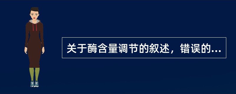 关于酶含量调节的叙述，错误的是()