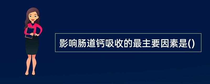 影响肠道钙吸收的最主要因素是()