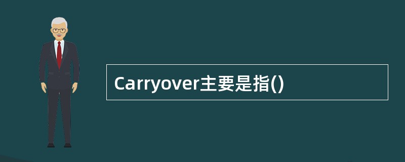 Carryover主要是指()